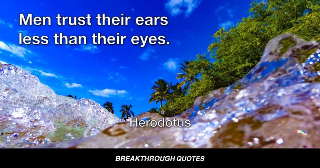 Men trust their ears less than their eyes. — Herodotus