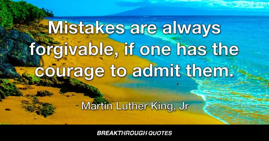 Mistakes are always forgivable, if one has the courage to admit them. — Martin Luther King Jr.