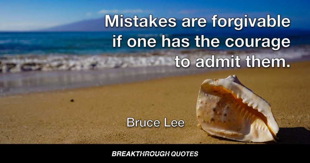 Mistakes are forgivable if one has the courage to admit them. — Bruce Lee
