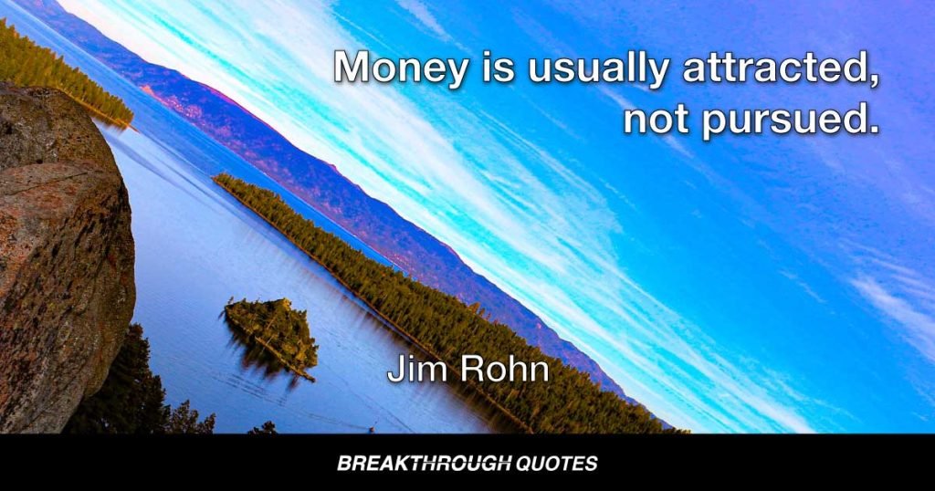 Money is usually attracted, not pursued. — Jim Rohn