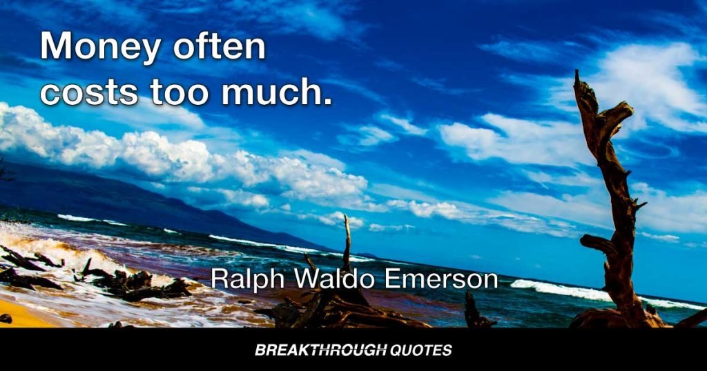 Money often costs too much. — Ralph Waldo Emerson