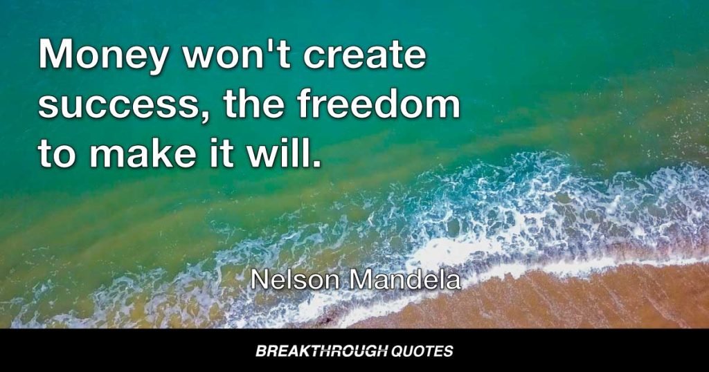 Money won't create success, the freedom to make it will. — Nelson Mandela