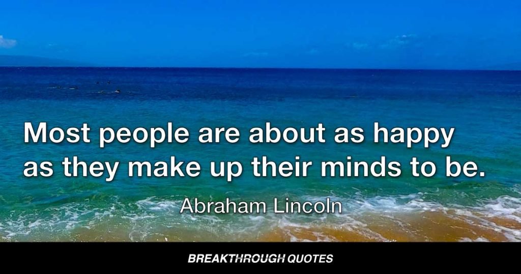 Most people are about as happy as they make up their minds to be. — Abraham Lincoln