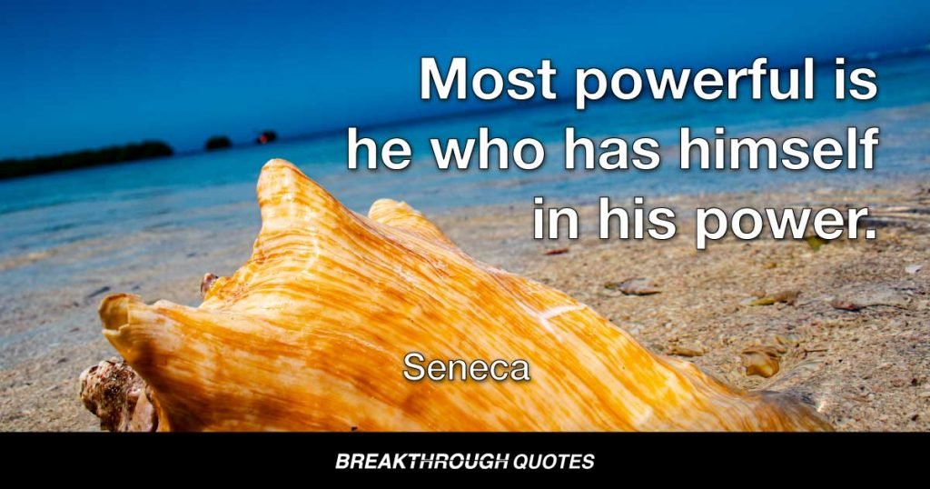 Most powerful is he who has himself in his power. — Seneca