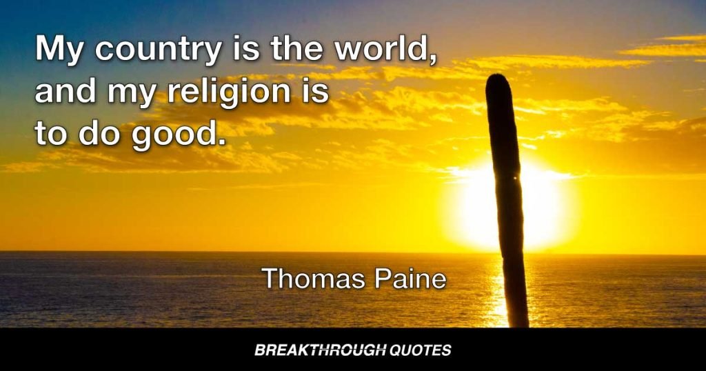 My country is the world, and my religion is to do good. — Thomas Paine