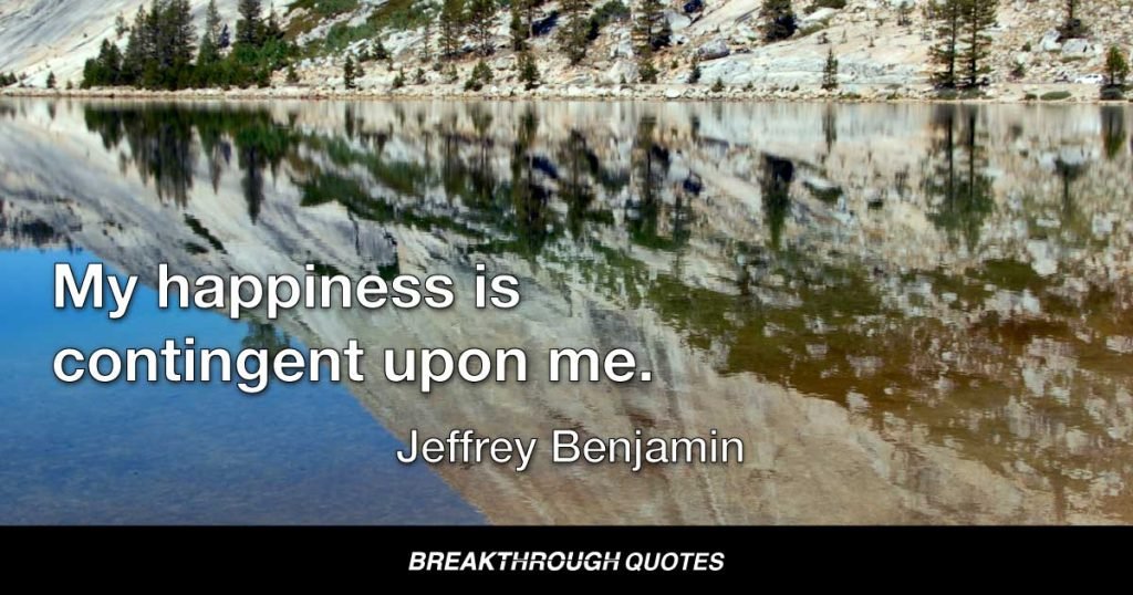 My happiness is contingent upon me. — Jeffrey Benjamin