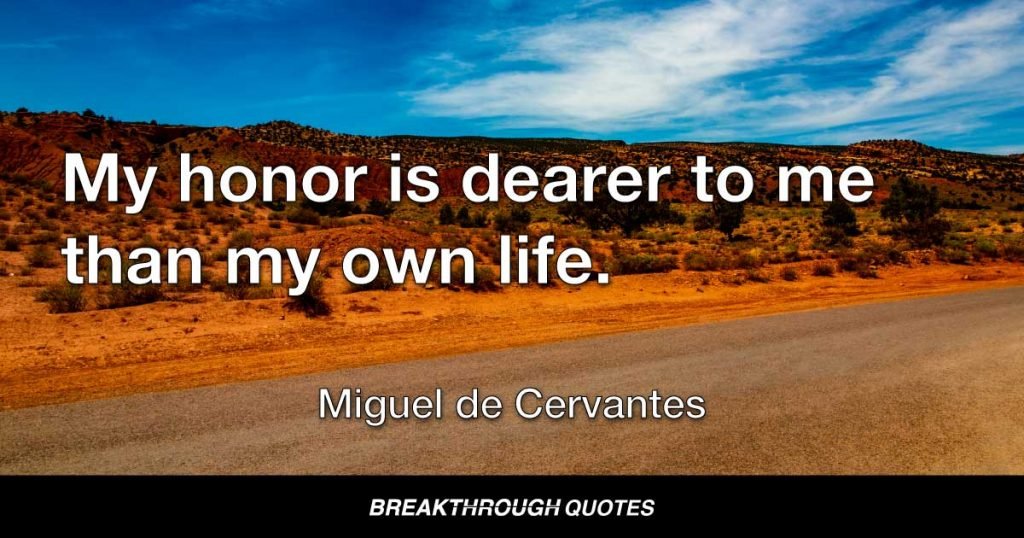 My honor is dearer to me than my own life. — Miguel de Cervantes