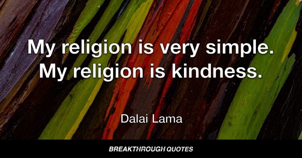 My religion is very simple. My religion is kindness. — Dalai Lama