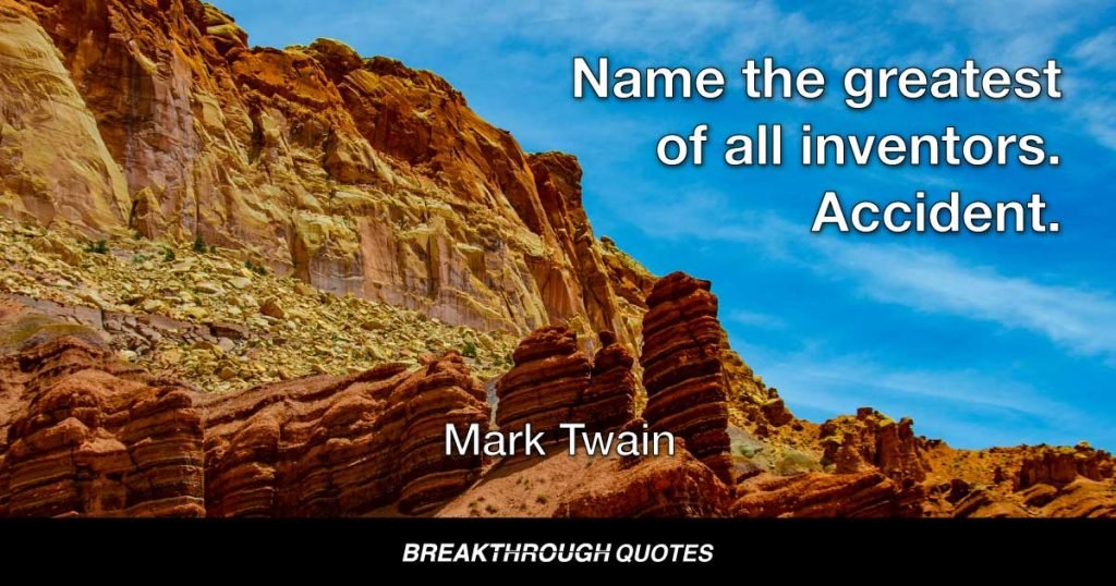 Name the greatest of all inventors. Accident. — Mark Twain