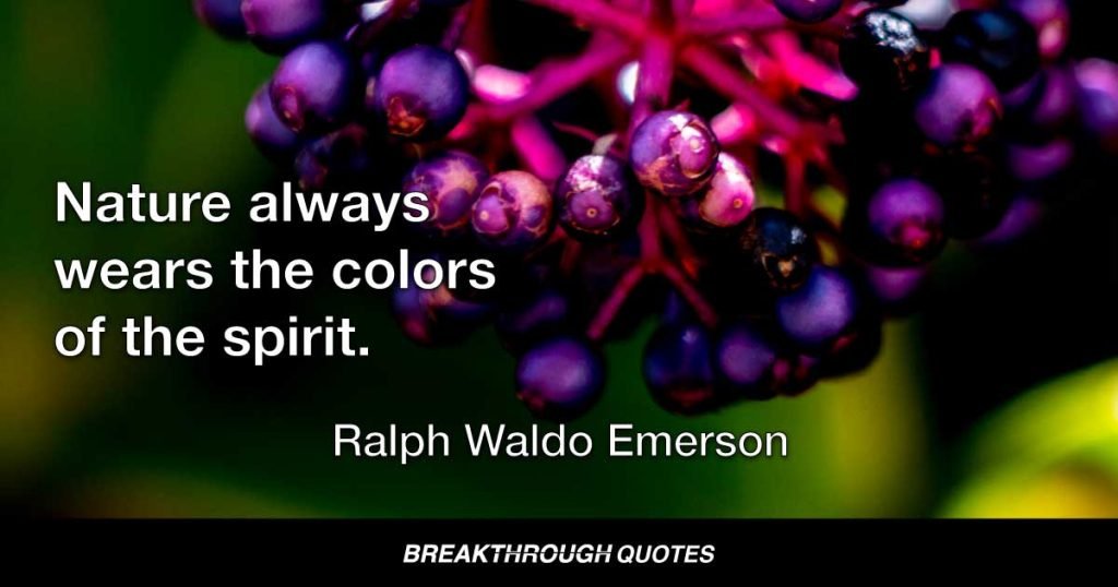 Nature always wears the colors of the spirit. — Ralph Waldo Emerson