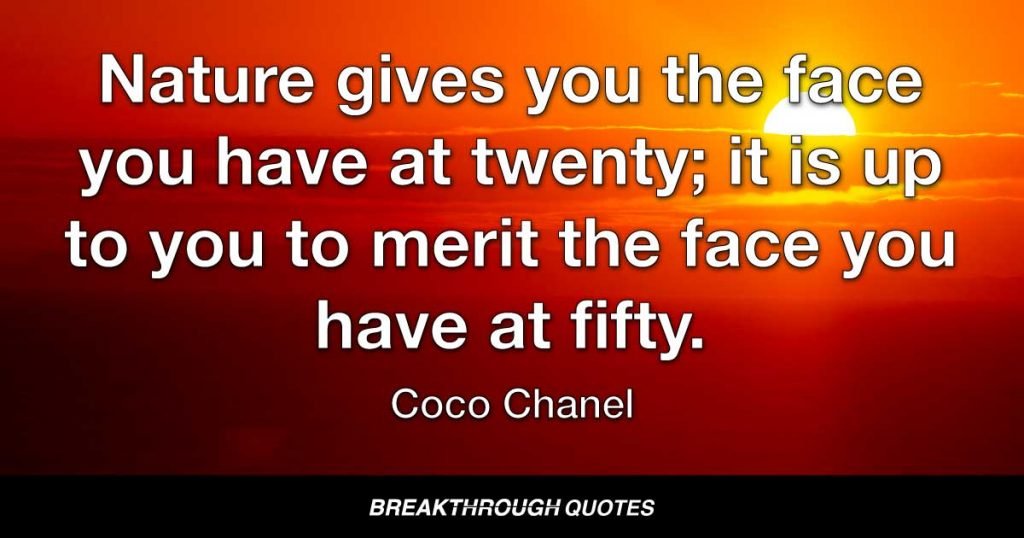 Nature gives you the face you have at twenty; it is up to you to merit the face you have at fifty. — Coco Chanel