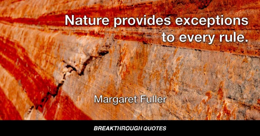Nature provides exceptions to every rule. — Margaret Fuller