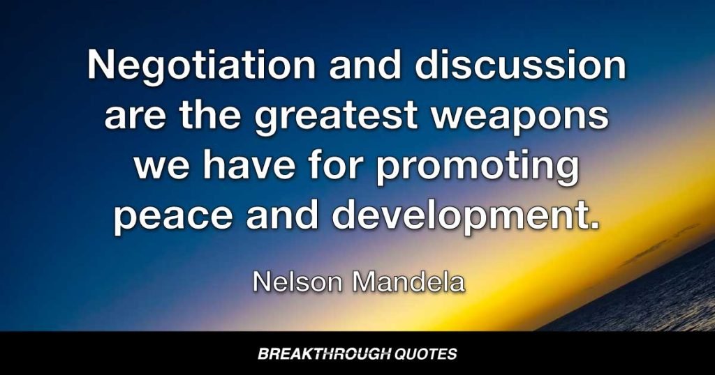 Negotiation and discussion are the greatest weapons we have for promoting peace and development. — Nelson Mandela