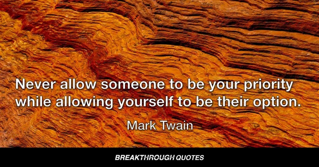 Never allow someone to be your priority while allowing yourself to be their option. — Mark Twain