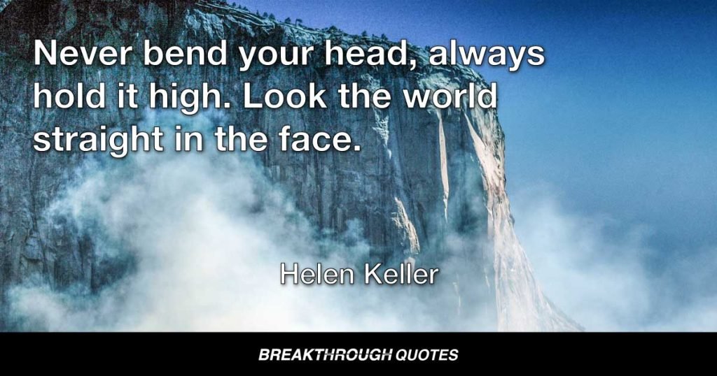 Never bend your head, always hold it high. Look the world straight in the face. — Helen Keller