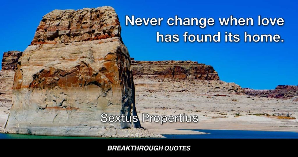 Never change when love has found its home. — Sextus Propertius