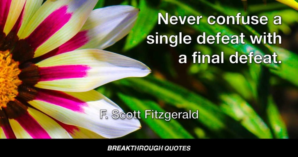 Never confuse a single defeat with a final defeat. — F. Scott Fitzgerald