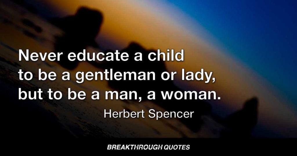 Never educate a child to be a gentleman or lady, but to be a man, a woman. — Herbert Spencer