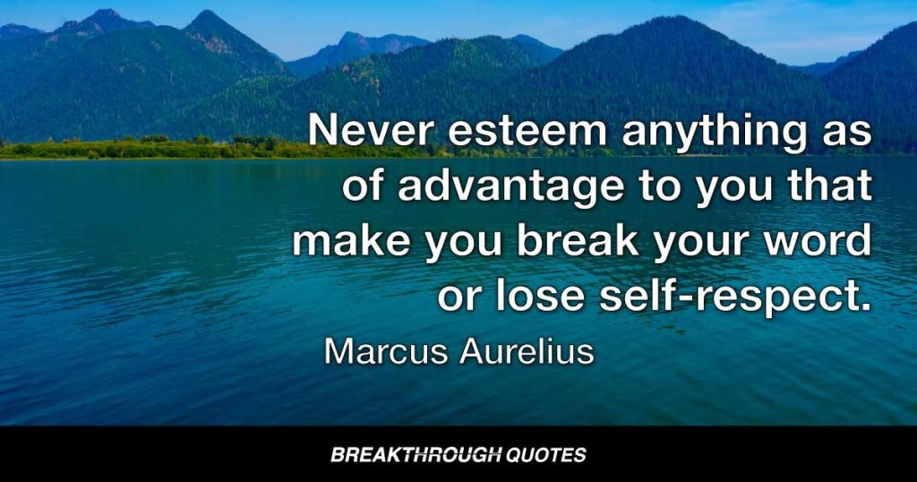 Never esteem anything as of advantage to you that will make you break your word or lose self-respect. — Marcus Aurelius