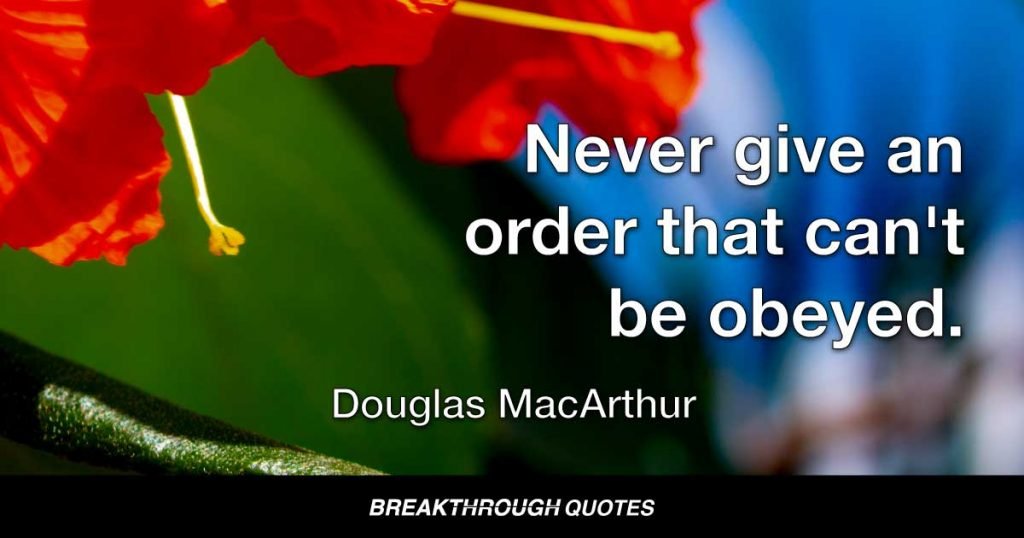 Never give an order that can't be obeyed. — Douglas MacArthur