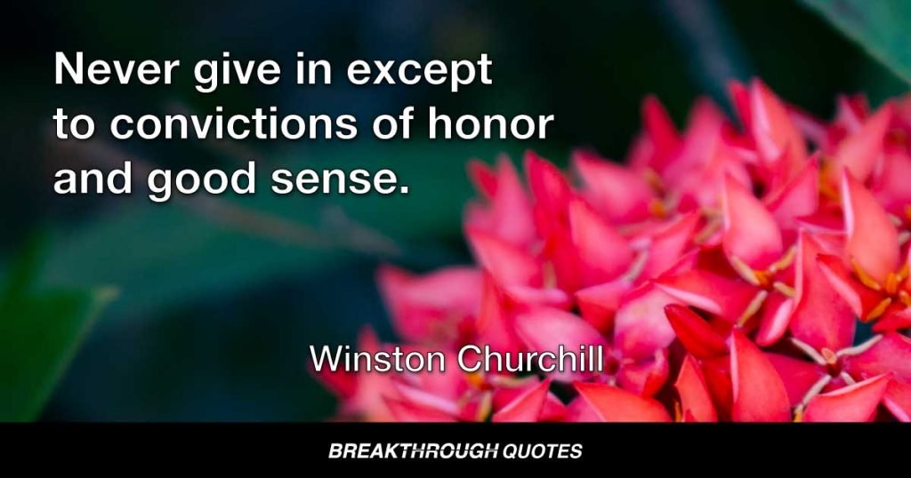 Never give in except to convictions of honor and good sense. — Winston Churchill