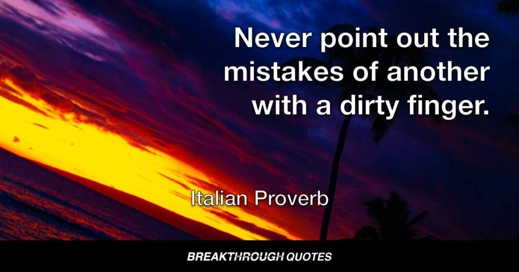 Never point out the mistakes of another with a dirty finger. — Italian Proverb