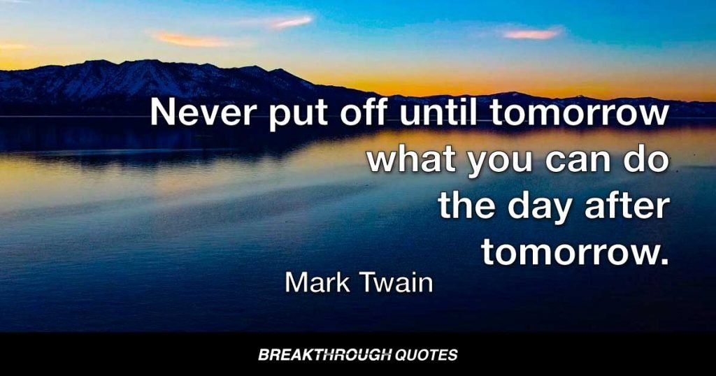 Never put off until tomorrow what you can do the day after tomorrow. — Mark Twain