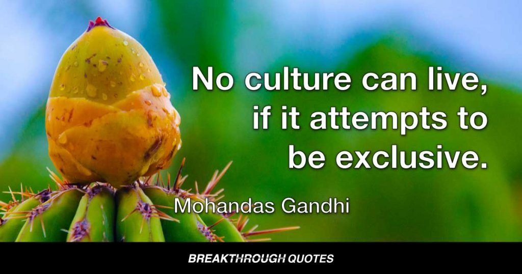 No culture can live, if it attempts to be exclusive. — Mohandas Gandhi