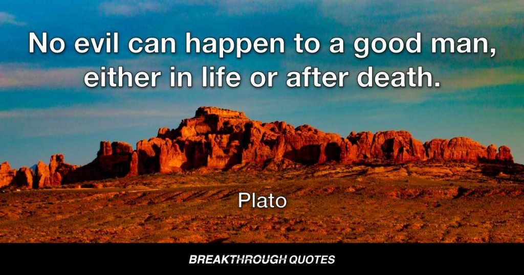 No evil can happen to a good man, either in life or after death. — Plato