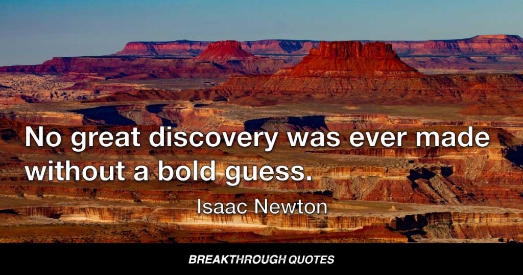 No great discovery was ever made without a bold guess. — Isaac Newton