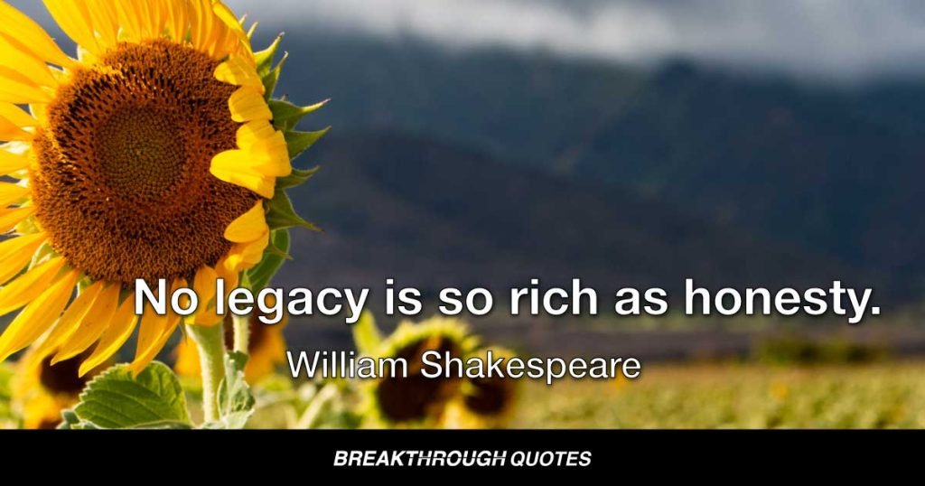 No legacy is so rich as honesty. — William Shakespeare