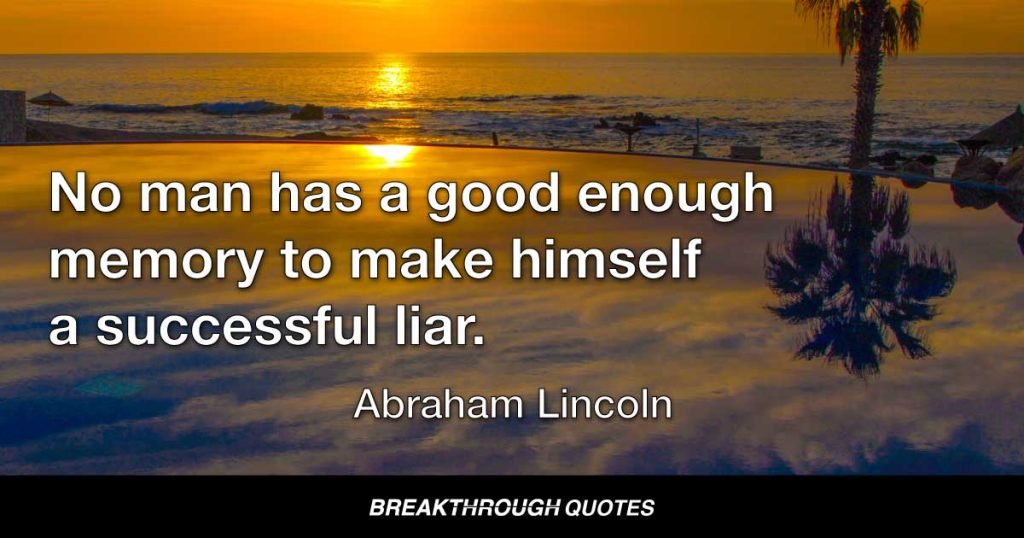 No man has a good enough memory to make himself a successful liar. — Abraham Lincoln