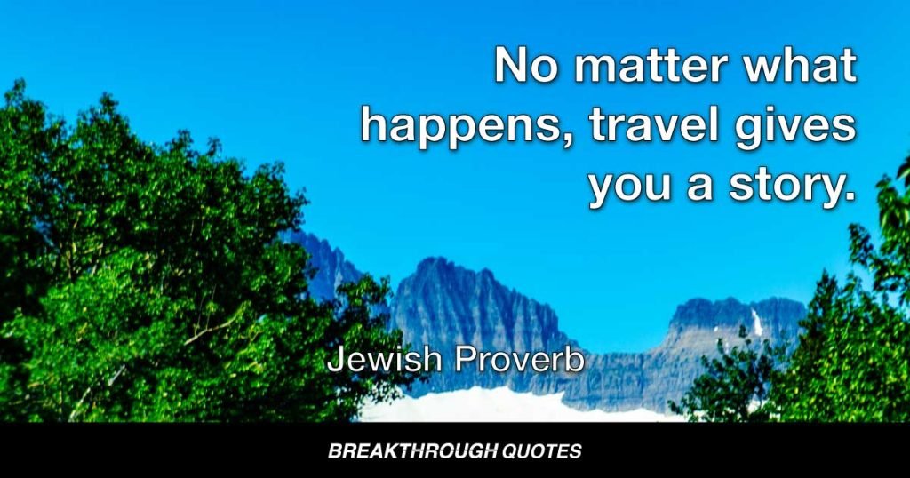 No matter what happens, travel gives you a story. — Jewish Proverb