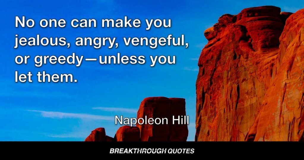 No one can make you jealous, angry, vengeful, or greedy—unless you let them. — Napoleon Hill