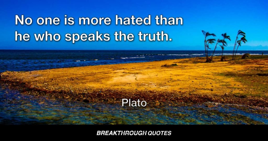 No one is more hated than he who speaks the truth. — Plato