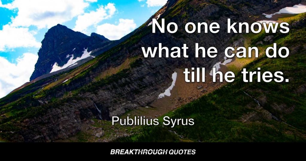 No one knows what he can do till he tries. — Publilius Syrus