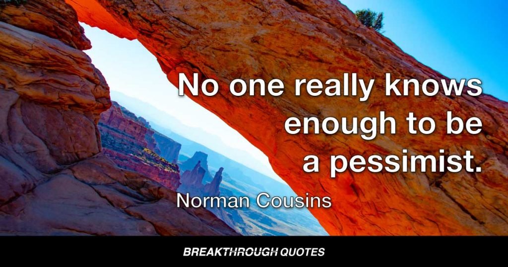 No one really knows enough to be a pessimist. — Norman Cousins