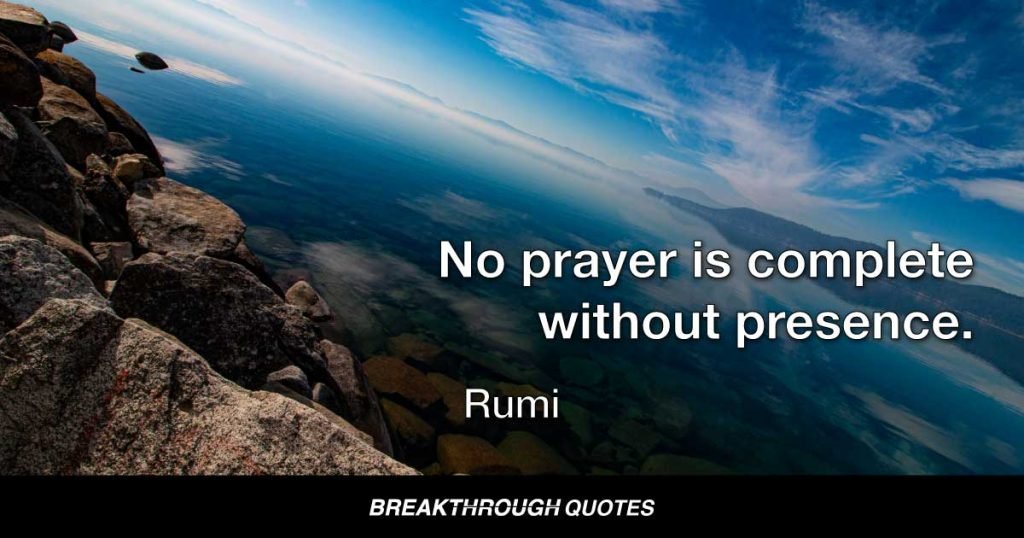 No prayer is complete without presence. — Rumi