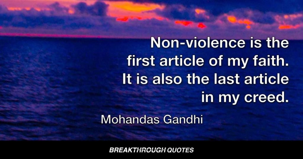 Non-violence is the first article of my faith. It is also the last article in my creed. — Mohandas Gandhi