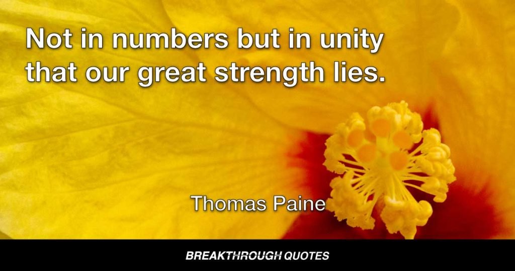 Not in numbers but in unity that our great strength lies. — Thomas Paine