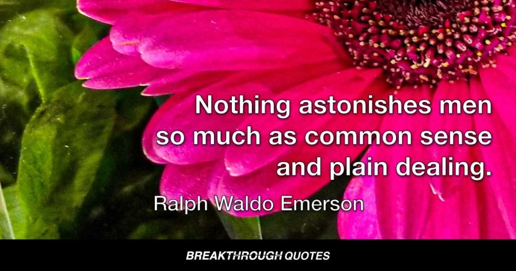 Nothing astonishes men so much as common sense and plain dealing. — Ralph Waldo Emerson