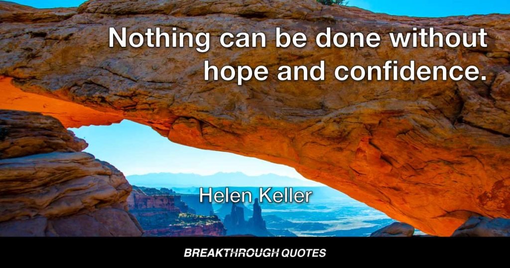 Nothing can be done without hope and confidence. — Helen Keller