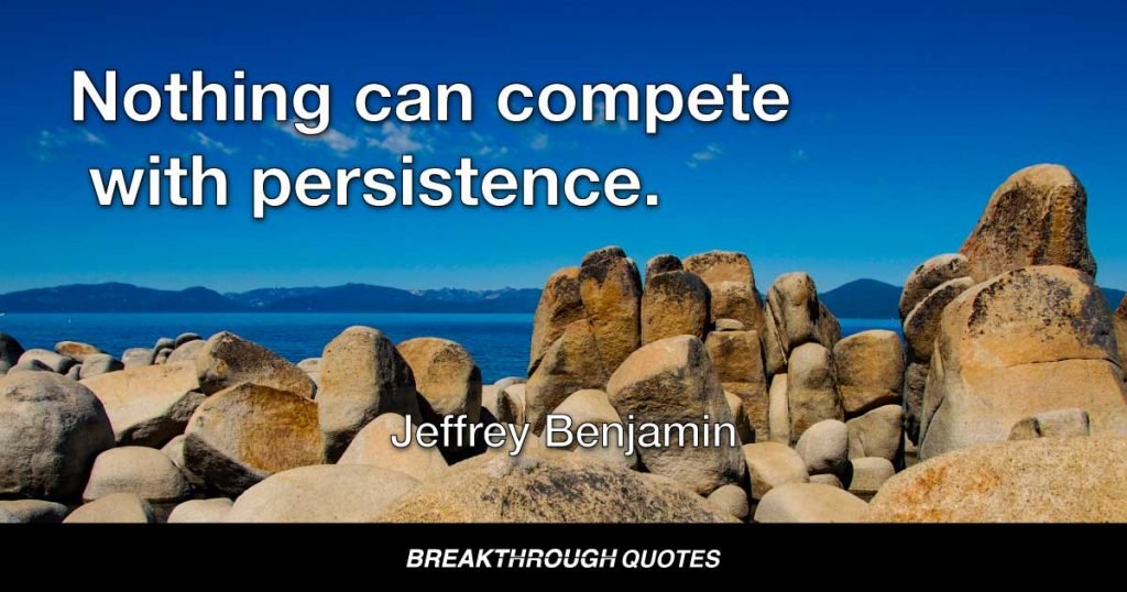 Nothing can compete with persistence. — Jeffrey Benjamin