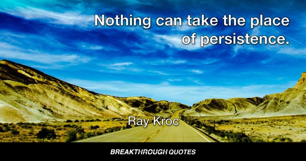 Nothing can take the place of persistence. — Ray Kroc