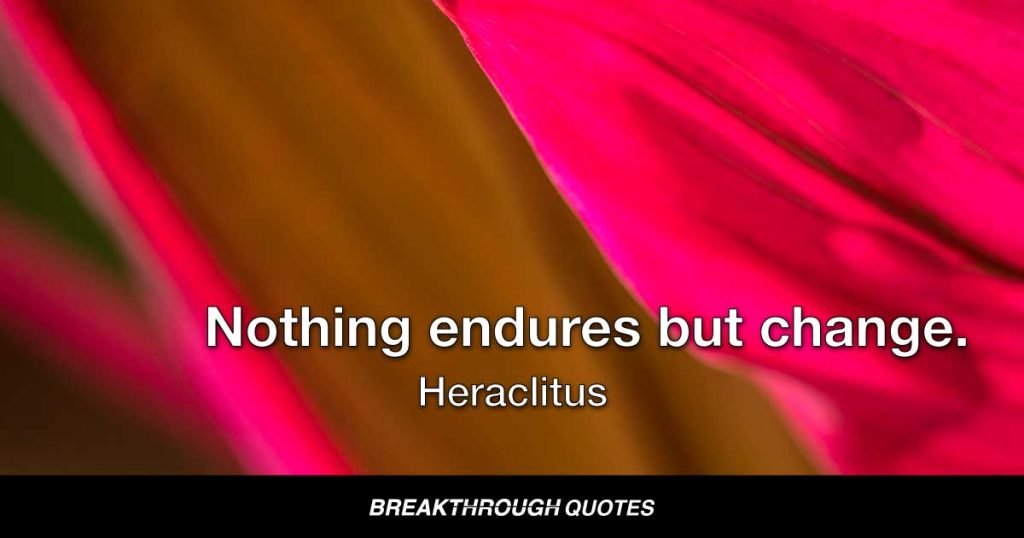 Nothing endures but change. — Heraclitus