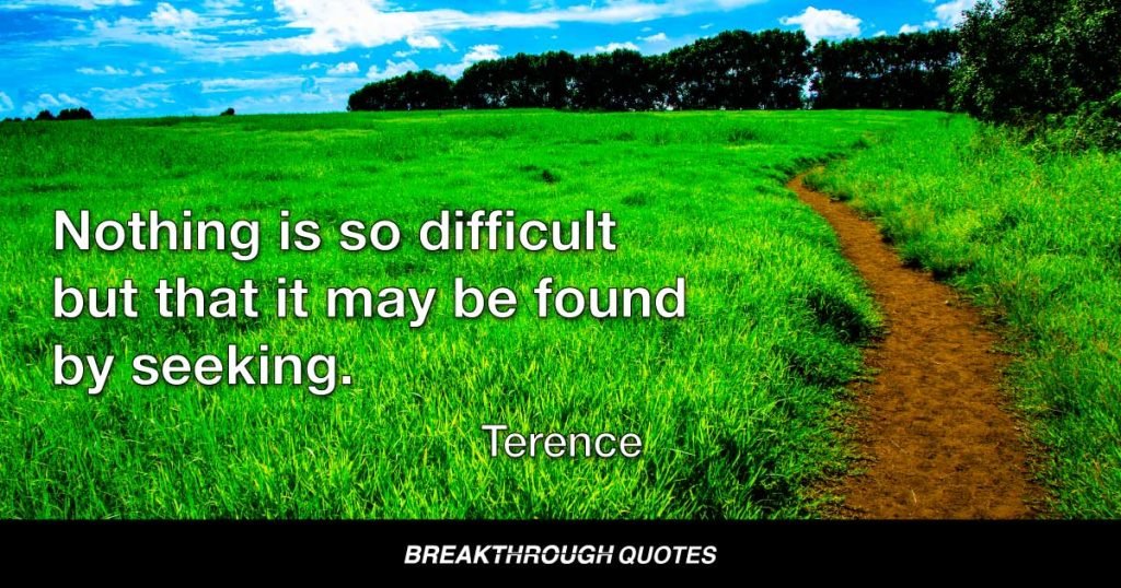 Nothing is so difficult but that it may be found by seeking. — Terence
