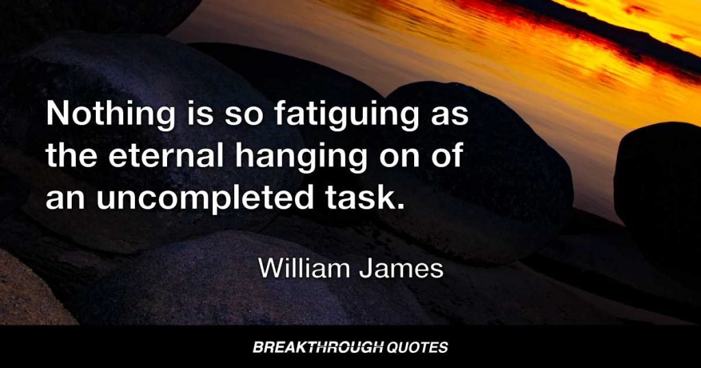 Nothing is so fatiguing as the eternal hanging on of an uncompleted task. — William James