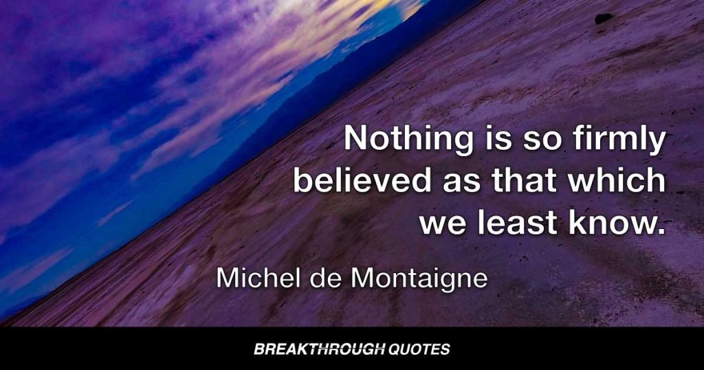 Nothing is so firmly believed as that which we least know. — Michel de Montaigne