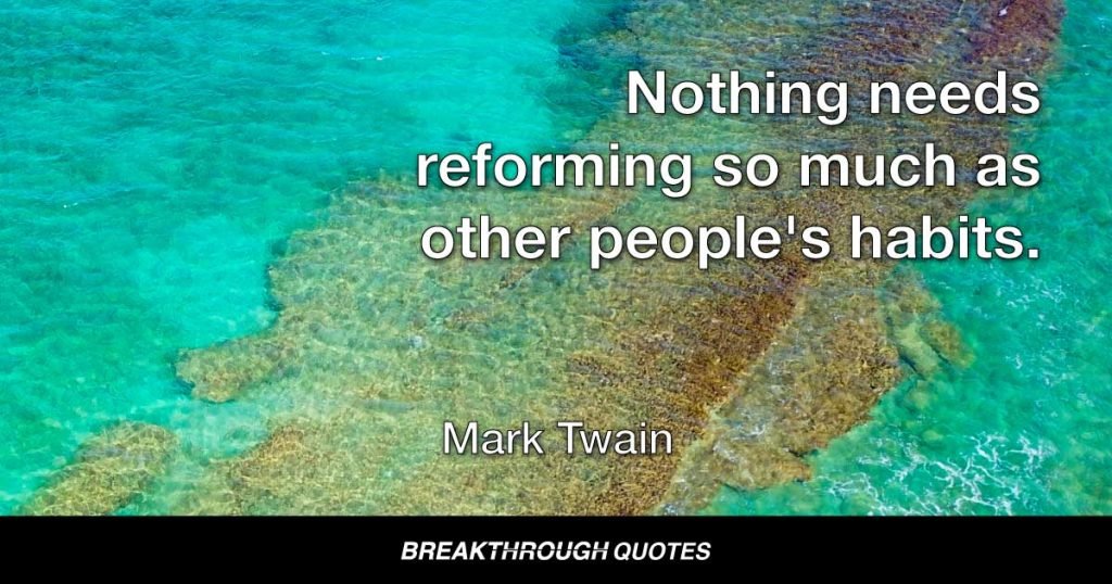 Nothing needs reforming so much as other people's habits. — Mark Twain