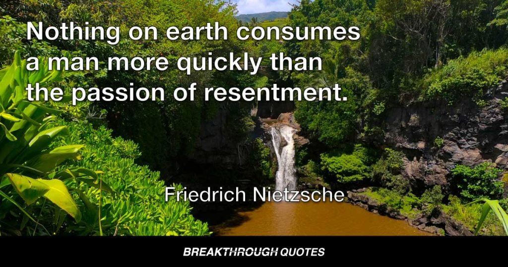 Nothing on earth consumes a man more quickly than the passion of resentment. — Friedrich Nietzsche